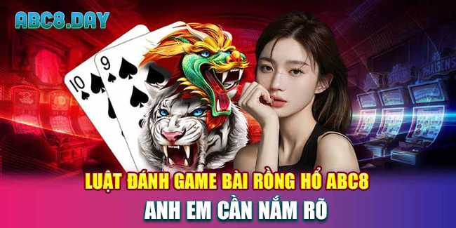 Luật đánh game bài rồng hổ ABC8 anh em cần nắm rõ